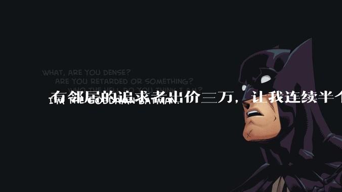 有邻居的追求者出价三万,让我连续半个月每天找个女朋友晚上弄点动静,我该答应吗?