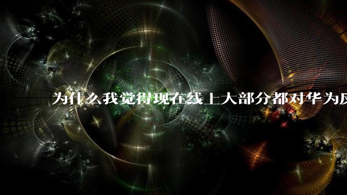 为什么我觉得现在线上大部分都对华为反感,线下华为大卖?