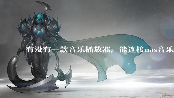 有没有一款音乐播放器,能连接nas音乐,创建音乐库,自动匹配歌词封面等等?类似infuse的概念呢?