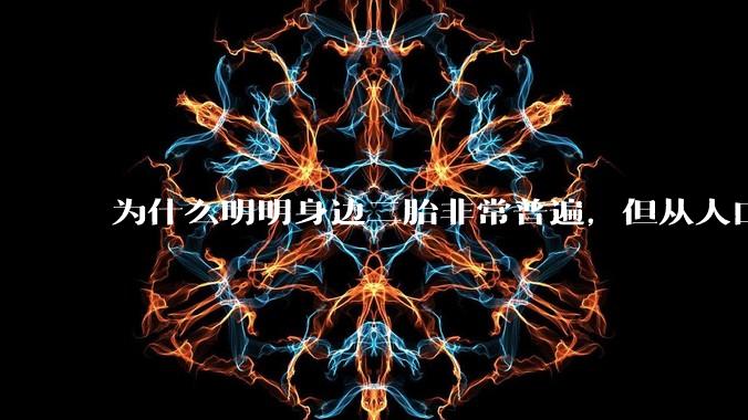 为什么明明身边二胎非常普遍,但从人口统计数据看,人口依然是在减少的?
