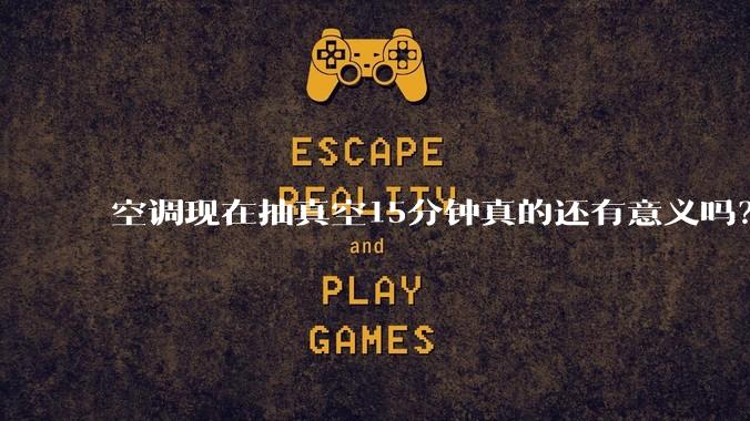 空调现在抽真空15分钟真的还有意义吗?