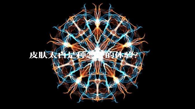 皮肤太白是种怎样的体验?