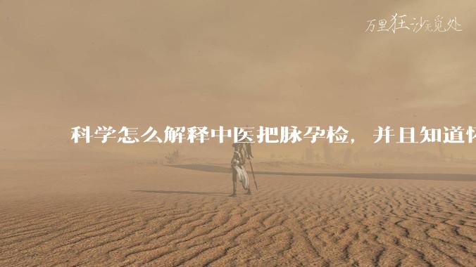 科学怎么解释中医把脉孕检,并且知道怀的男孩女孩?