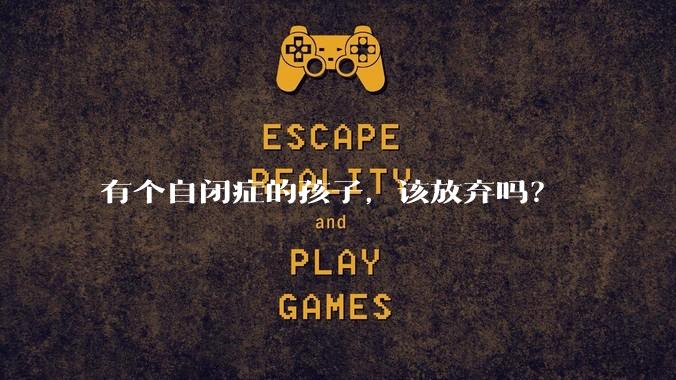 有个自闭症的孩子,该放弃吗?