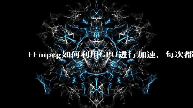 FFmpeg如何利用GPU进行加速,每次都是GPU看戏CPU100%,或者说该说法有根本性错误?