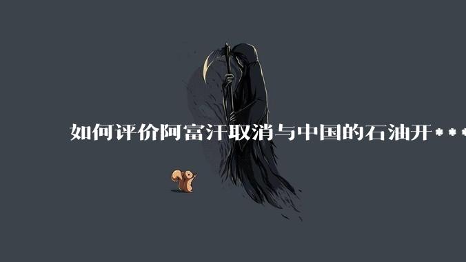 如何评价阿富汗取消与中国的石油开***合同?