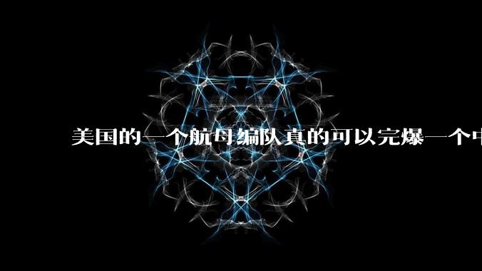 美国的一个航母编队真的可以完爆一个中小国家吗?
