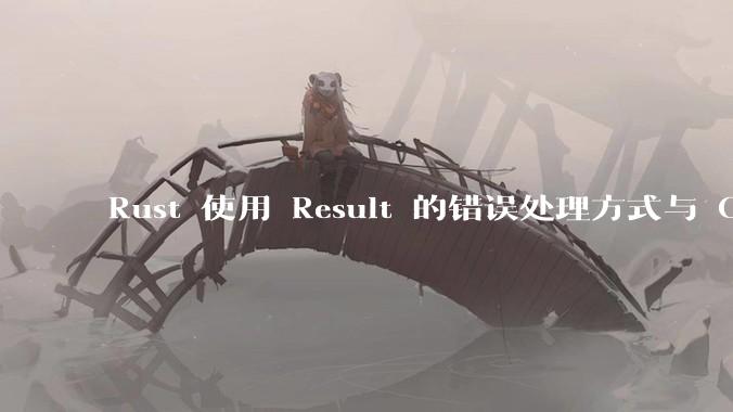 Rust 使用 Result 的错误处理方式与 Golang 使用 error 的方式有什么本质区别?