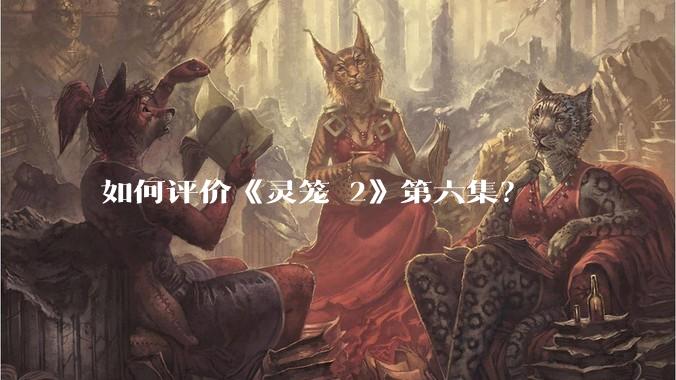 如何评价《灵笼 2》第六集?