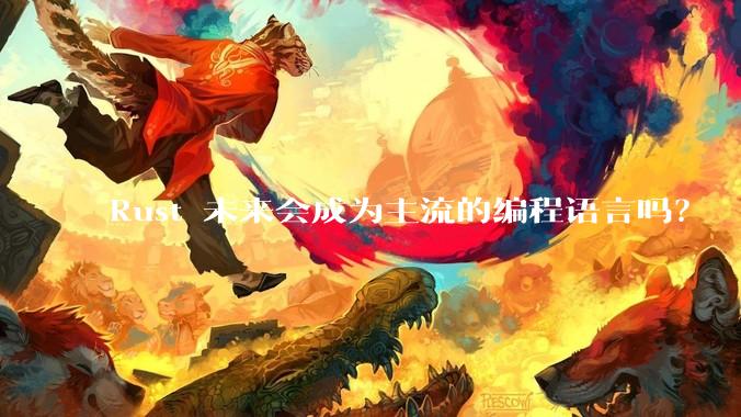 Rust 未来会成为主流的编程语言吗?