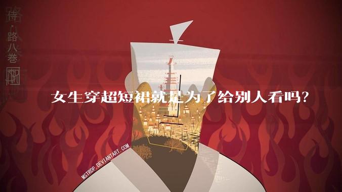 女生穿超短裙就是为了给别人看吗?