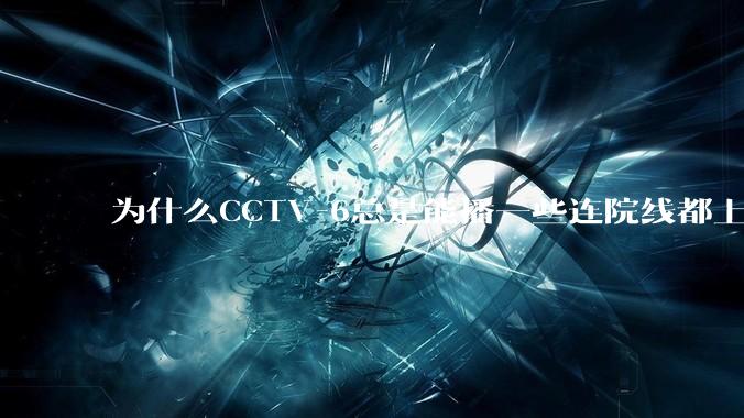 为什么CCTV-6总是能播一些连院线都上不了的电影?