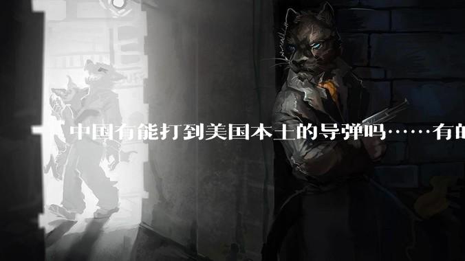 中国有能打到美国本土的导弹吗……有的话最远能打到哪里呢?