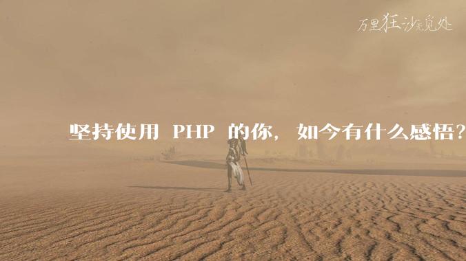 坚持使用 PHP 的你,如今有什么感悟?