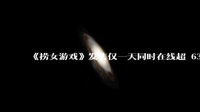 《捞女游戏》发售仅一天同时在线超 6330 人,如何看待游戏的销量?