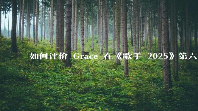 如何评价 Grace 在《歌手 2025》第六期演唱的《如愿》?