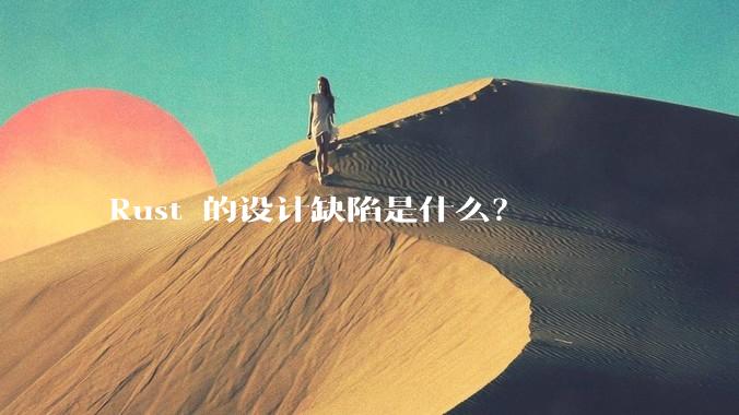 Rust 的设计缺陷是什么?