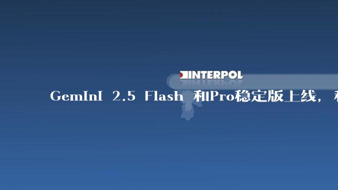 Gemini 2.5 Flash 和Pro稳定版上线,和之前版本相比,在性能和应用场景上有哪些提升?