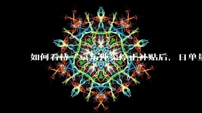 如何看待“京东外卖停止补贴后,日单量跌至两万单”这件事?