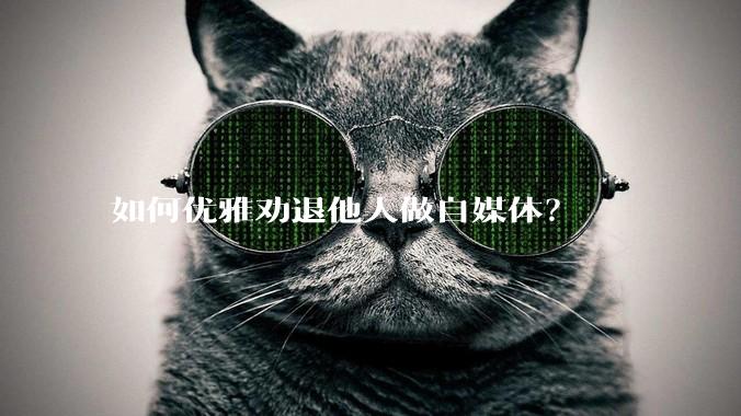 如何优雅劝退他人做自媒体?