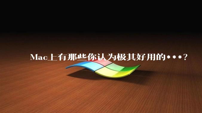 Mac上有那些你认为极其好用的***?