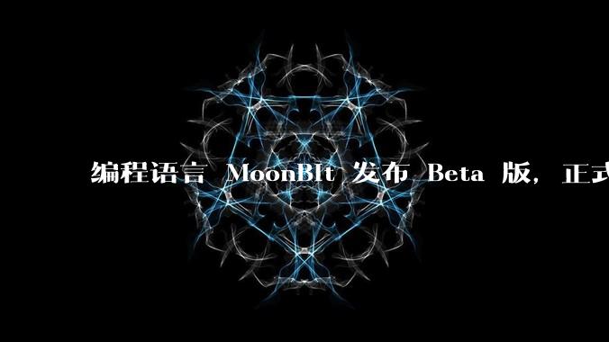 编程语言 MoonBit 发布 Beta 版,正式进入企业场景应用,会带来哪些影响?