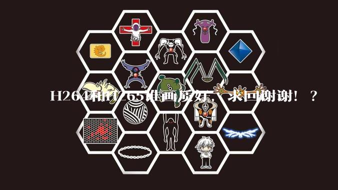 H264和H265谁画质好,求回谢谢!?