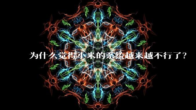 为什么觉得小米的系统越来越不行了?