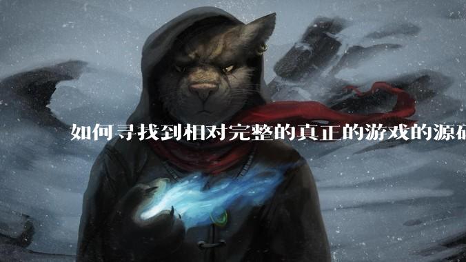 如何寻找到相对完整的真正的游戏的源码用来学习?