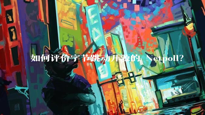 如何评价字节跳动开源的 Netpoll?