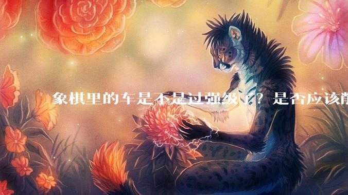 象棋里的车是不是过强级了?是否应该削弱一下?