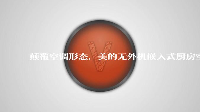 颠覆空调形态,美的无外机嵌入式厨房空调新品是黑科技还是噱头?