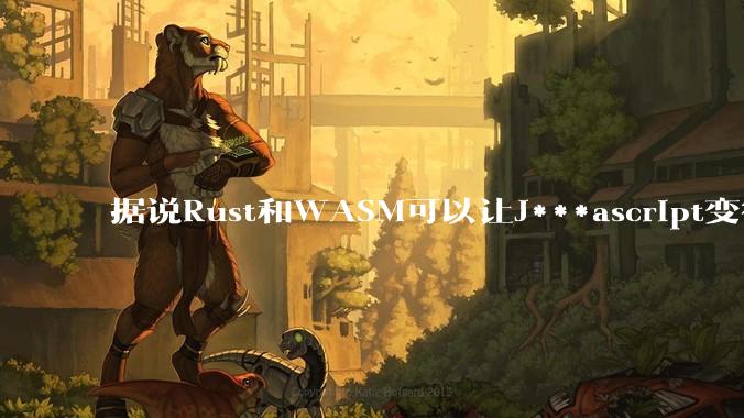 据说Rust和WASM可以让J***ascript变得更强,有值得推荐的项目吗?