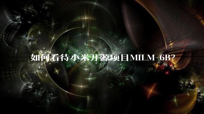 如何看待小米开源项目MiLM-6B?