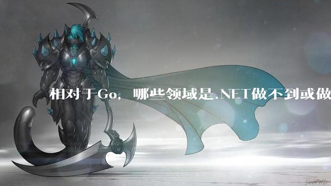 相对于Go,哪些领域是.NET做不到或做不好的?