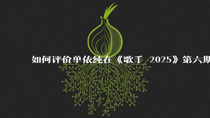 如何评价单依纯在《歌手 2025》第六期演唱的《一个人跳舞》?