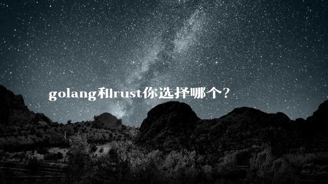 golang和rust你选择哪个?