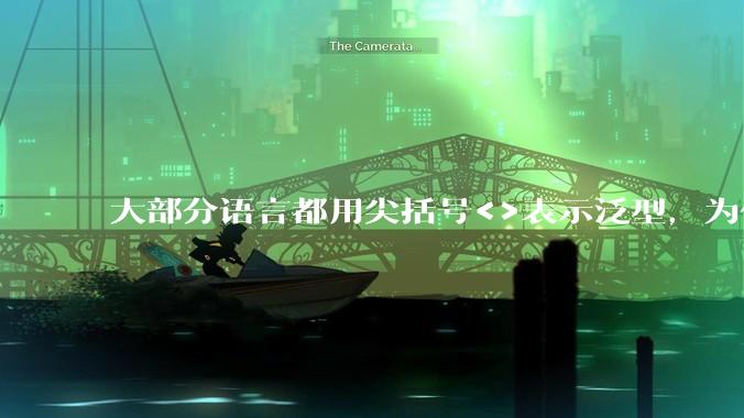 大部分语言都用尖括号<>表示泛型,为什么golang要标新立异用中括号?