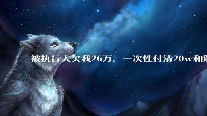 被执行人欠我26万,一次性付清20w和解,我该同意吗?