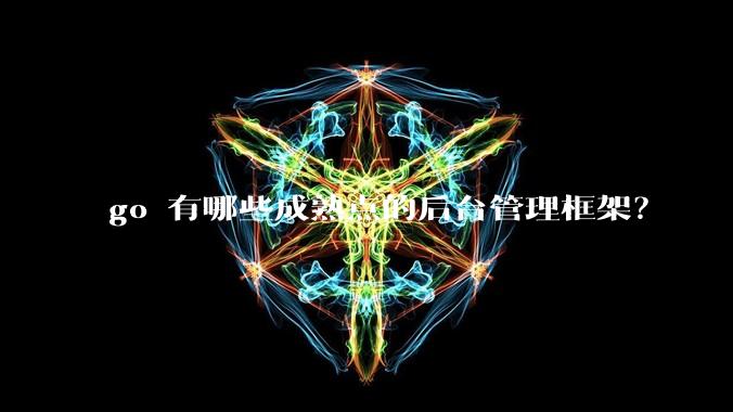 go 有哪些成熟点的后台管理框架?