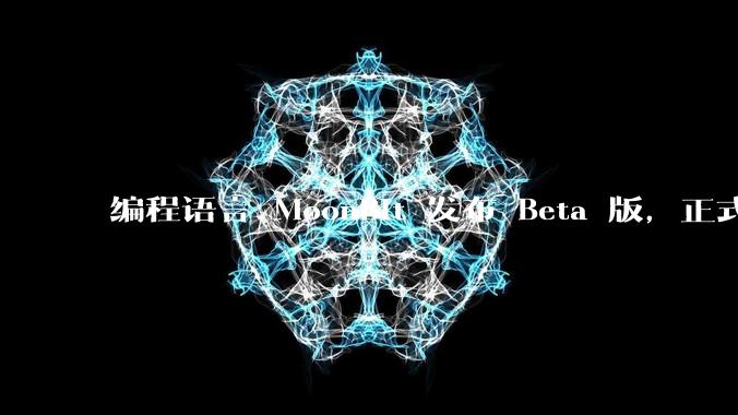 编程语言 MoonBit 发布 Beta 版,正式进入企业场景应用,会带来哪些影响?