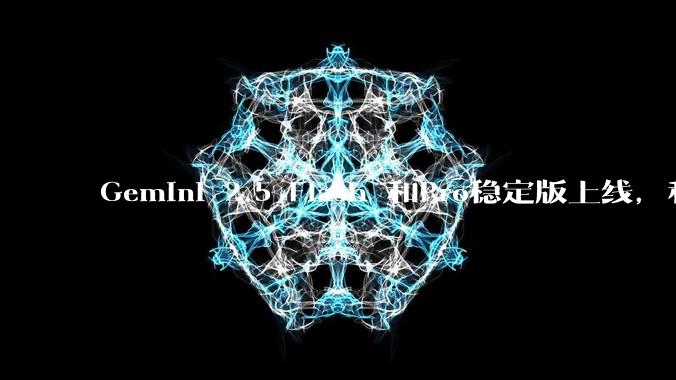 Gemini 2.5 Flash 和Pro稳定版上线,和之前版本相比,在性能和应用场景上有哪些提升?