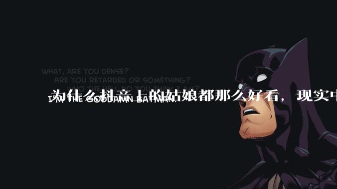 为什么抖音上的姑娘都那么好看,现实中我怎么一个也见不着?