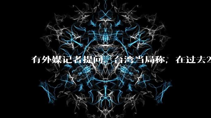 有外媒记者提问,台湾当局称,在过去24小时内,46架解放军战机飞越台湾。有何最新消息吗?