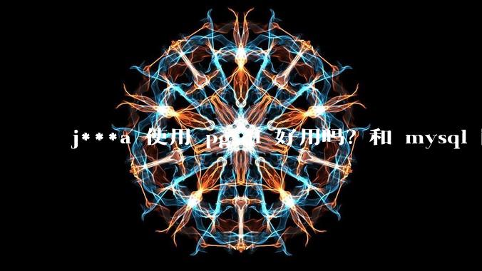 j***a 使用 pgsql 好用吗?和 mysql 区别大吗?