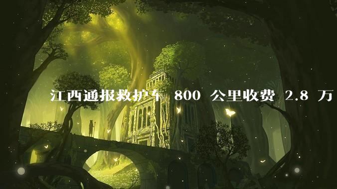 江西通报救护车 800 公里收费 2.8 万「不合理,暂停医院转运服务」,该医院要承担怎样的法律责任?