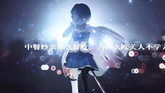 中餐炒菜那么好吃,为什么欧美人不学去?