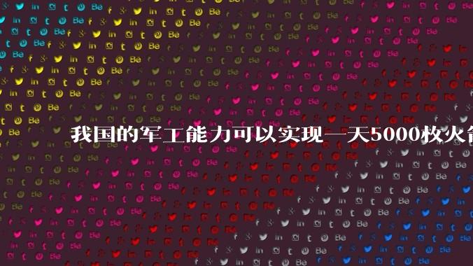我国的军工能力可以实现一天5000枚火箭弹连着炸三个月吗?