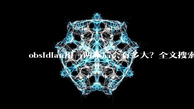 obsidian用一两年后会有多大?全文搜索还快吗?