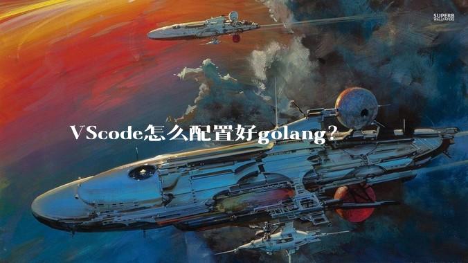 VScode怎么配置好golang?